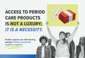 Group of diverse individuals standing together, with one person holding a sign displaying menstrual products including pads and tampons. Bold text on the image reads, “Access to period care products is not a luxury; it is a necessity,” highlighting the need for free period products in public and workplace restrooms to support menstrual equity and essential hygiene.
